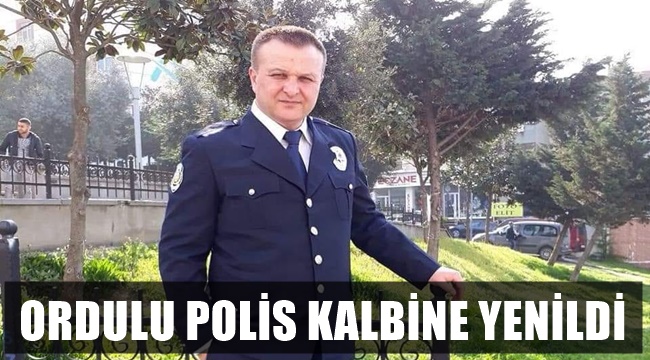 ORDULU POLİS KALBİNE YENİLDİ