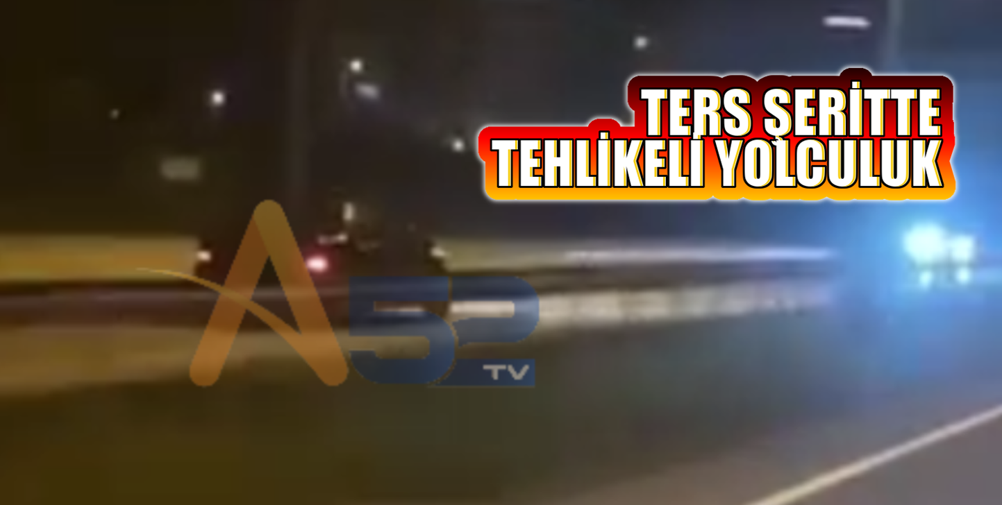 TERS ŞERİTTE TEHLİKELİ YOLCULUK