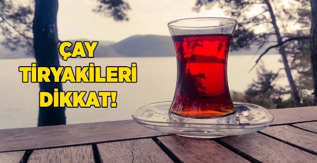 Çay Tiryakileri Dikkat!