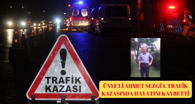 Ünye’li Ahmet Sezgül Trafik Kazasında Hayatını Kaybetti