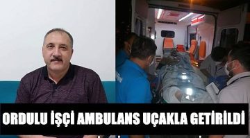 Ordulu İşçi Ambulans Uçakla Türkiye’ye Getirildi