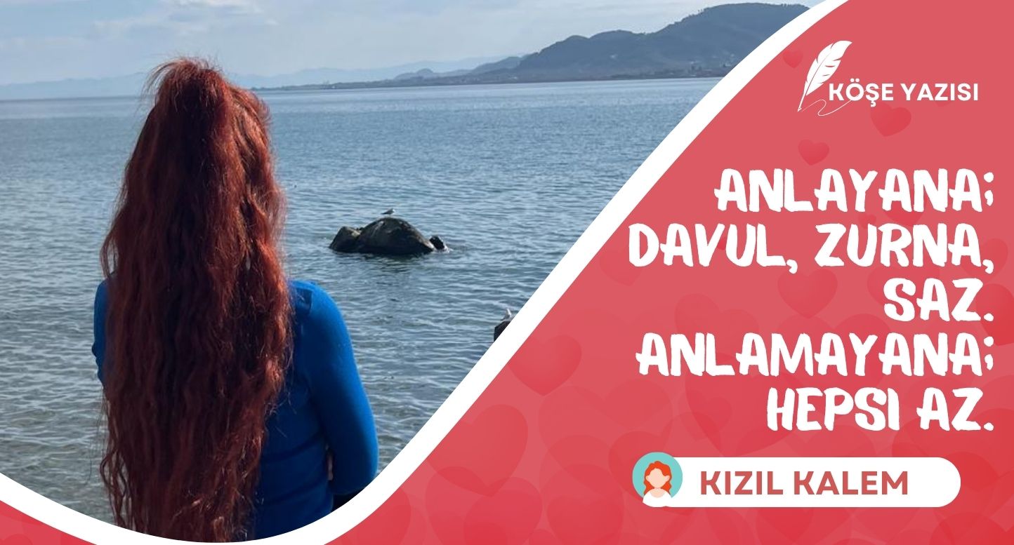 Anlayana Davul Zurna Saz, Anlamayana Hepsi de Az…