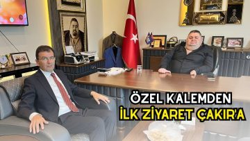 ÖZEL KALEMDEN İLK ZİYARET ÇAKIR’A