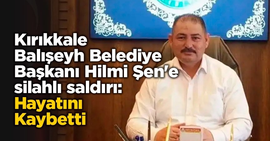 BALIŞEYH BELEDİYE BAŞKANI HİLMİ ŞEN HAYATINI KAYBETTİ! İŞTE SALDIRGANIN İFADESİ!